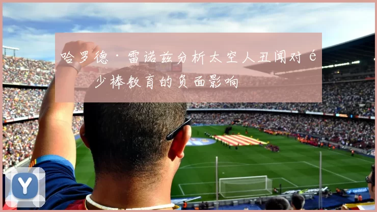 哈罗德·雷诺兹分析太空人丑闻对青少棒教育的负面影响