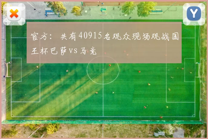 官方：共有40915名观众现场观战国王杯巴萨vs马竞