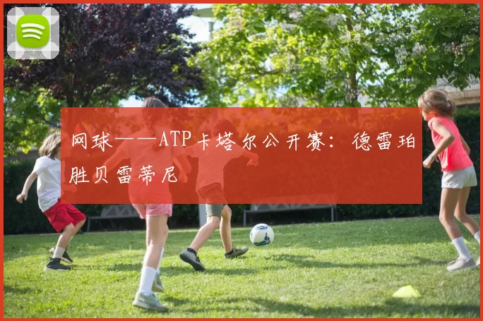 网球——ATP卡塔尔公开赛：德雷珀胜贝雷蒂尼