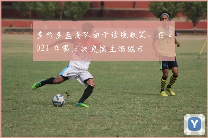 多伦多蓝鸟队由于边境政策，在 2021 年第三次更换主场城市