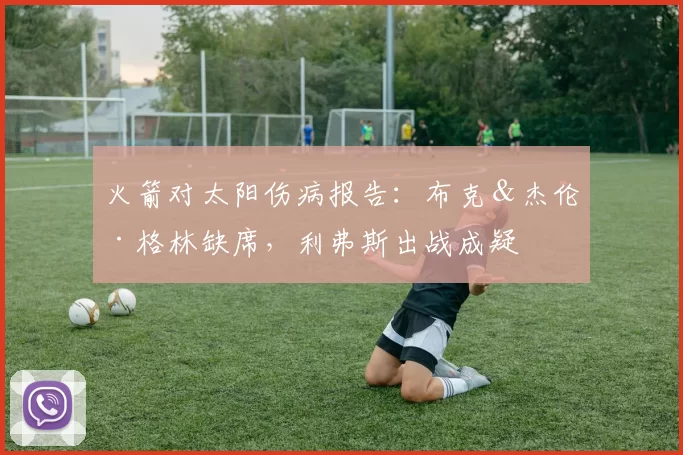 火箭对太阳伤病报告：布克＆杰伦·格林缺席，利弗斯出战成疑