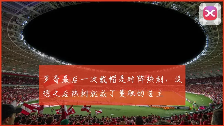 罗哥最后一次戴帽是对阵热刺，没想之后热刺就成了曼联的苦主