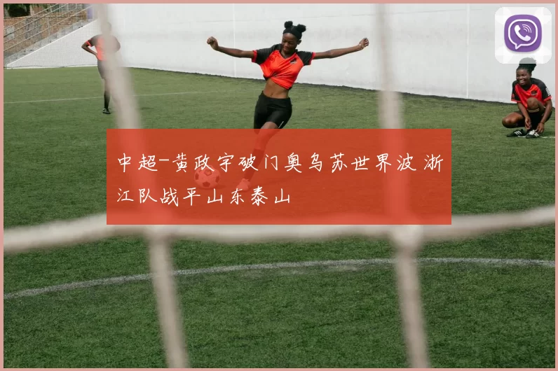 中超-黄政宇破门奥乌苏世界波 浙江队战平山东泰山