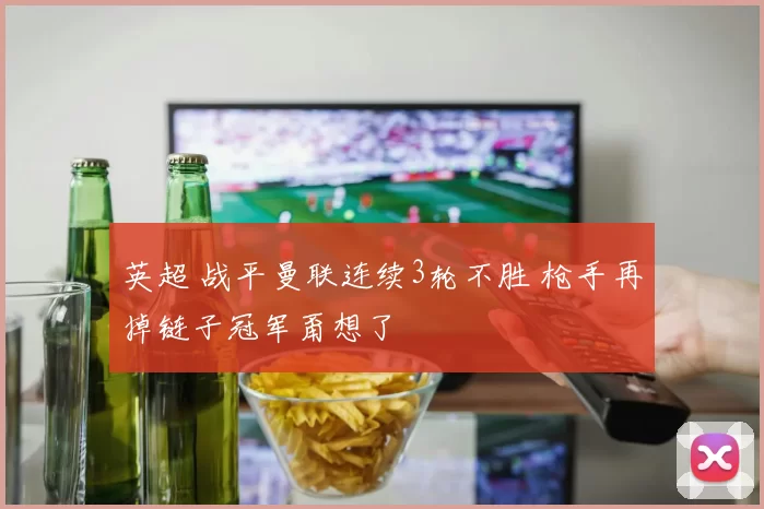 英超 战平曼联连续3轮不胜 枪手再掉链子冠军甭想了