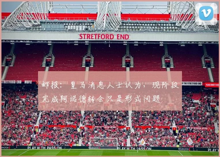 邮报：皇马消息人士认为，现阶段完成阿诺德转会只是形式问题