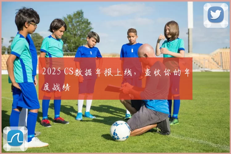 2025 CS数据年报上线，查收你的年度战绩