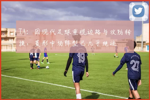 TA：因现代足球重视边路与攻防转换，菱形中场阵型已几乎绝迹