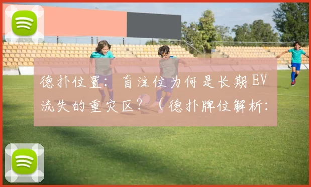 德扑位置：盲注位为何是长期 EV 流失的重灾区？（德扑牌位解析：为何盲注位置成为长期EV流失的主要来源？）