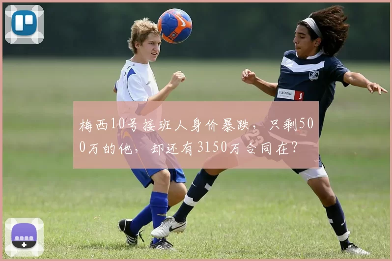 梅西10号接班人身价暴跌，只剩500万的他，却还有3150万合同在？