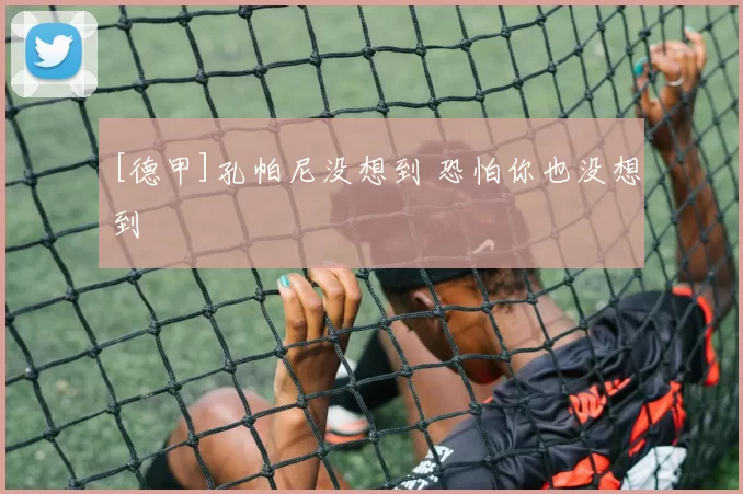 [德甲]孔帕尼没想到 恐怕你也没想到