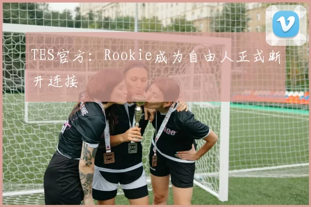 TES官方：Rookie成为自由人正式断开连接