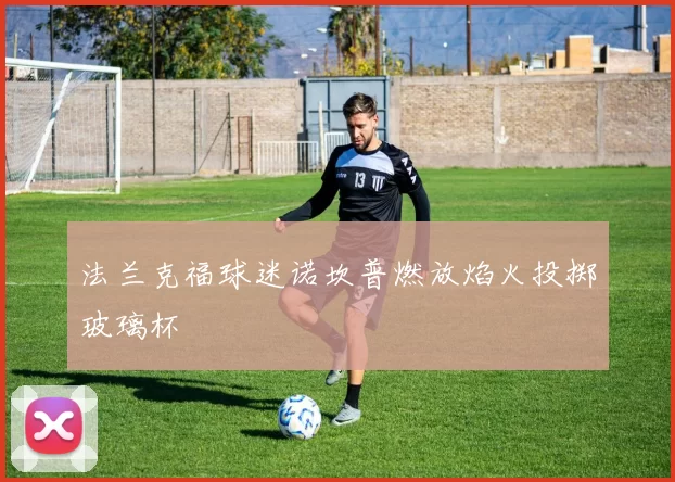 法兰克福球迷诺坎普燃放焰火投掷玻璃杯