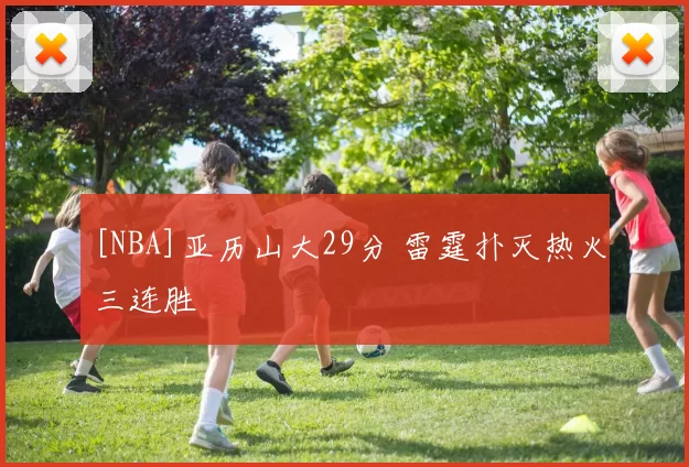 [NBA]亚历山大29分 雷霆扑灭热火三连胜