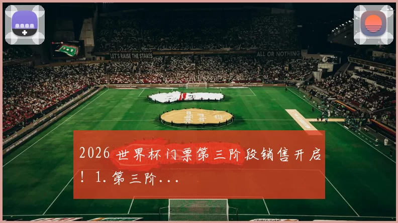 2026 世界杯门票第三阶段销售开启！1.第三阶...