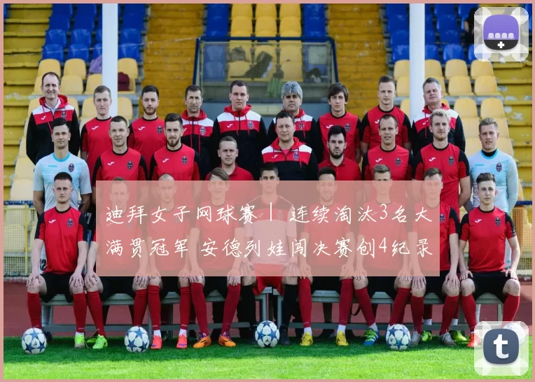 迪拜女子网球赛｜ 连续淘汰3名大满贯冠军 安德列娃闯决赛创4纪录