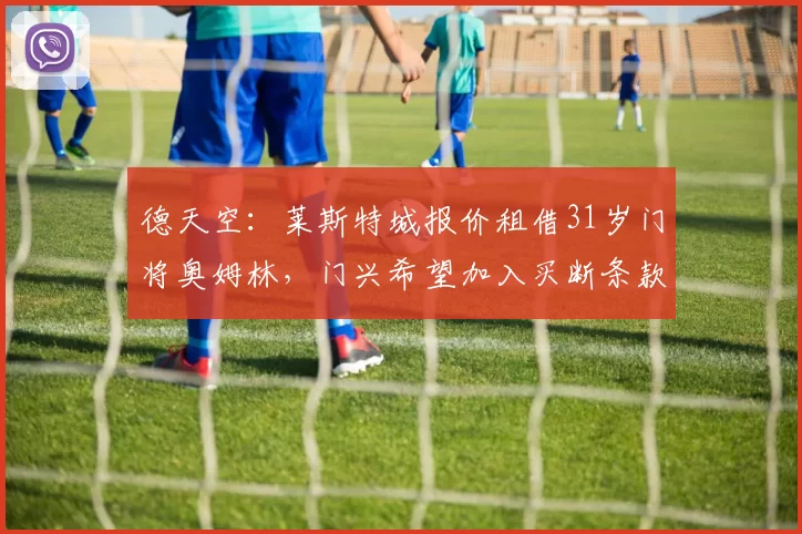 德天空：莱斯特城报价租借31岁门将奥姆林，门兴希望加入买断条款