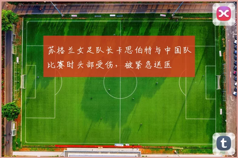 苏格兰女足队长卡思伯特与中国队比赛时头部受伤，被紧急送医
