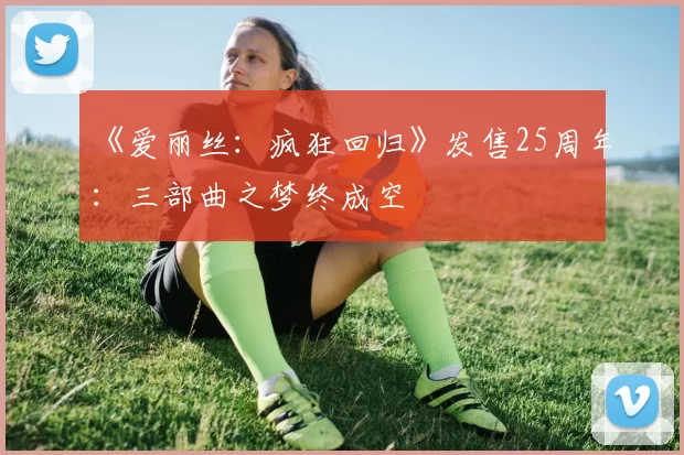 《爱丽丝：疯狂回归》发售25周年：三部曲之梦终成空