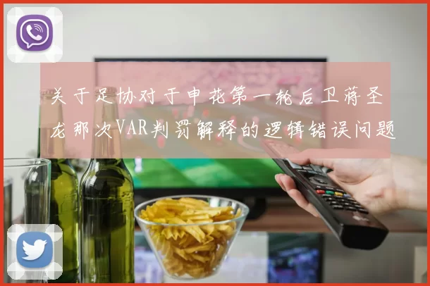 关于足协对于申花第一轮后卫蒋圣龙那次VAR判罚解释的逻辑错误问题33亮67回复