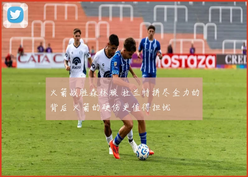 火箭战胜森林狼 杜兰特拼尽全力的背后 火箭的硬伤更值得担忧