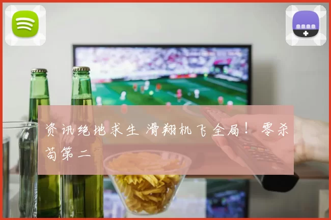 资讯绝地求生 滑翔机飞全局！零杀苟第二