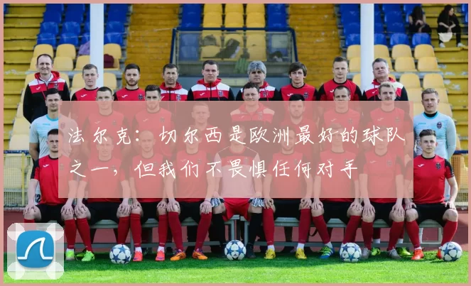 法尔克：切尔西是欧洲最好的球队之一，但我们不畏惧任何对手
