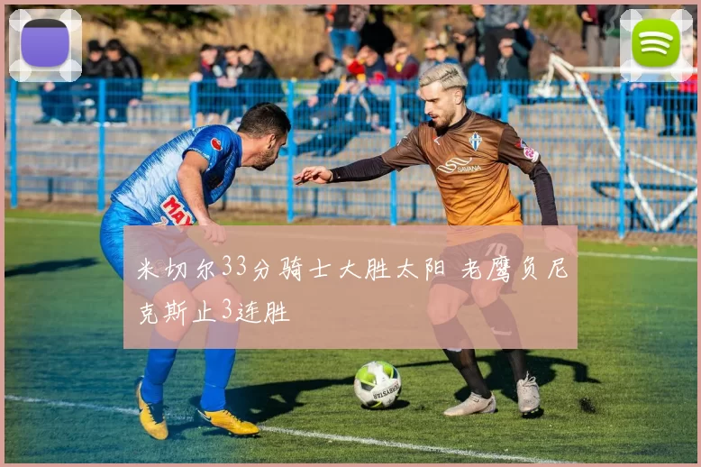 米切尔33分骑士大胜太阳 老鹰负尼克斯止3连胜