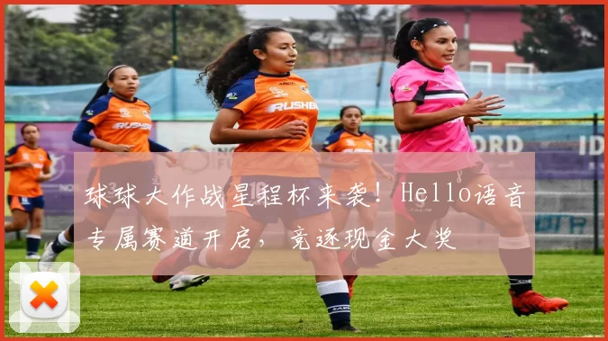 球球大作战星程杯来袭！Hello语音专属赛道开启，竞逐现金大奖