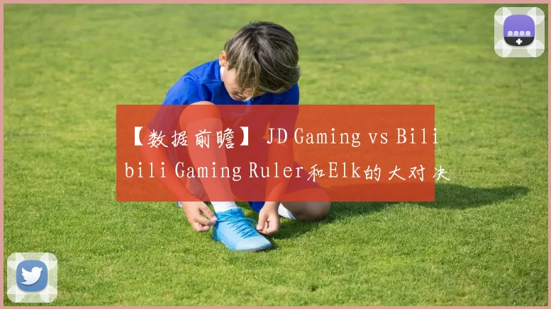 【数据前瞻】 JD Gaming vs Bilibili Gaming Ruler和Elk的大对决