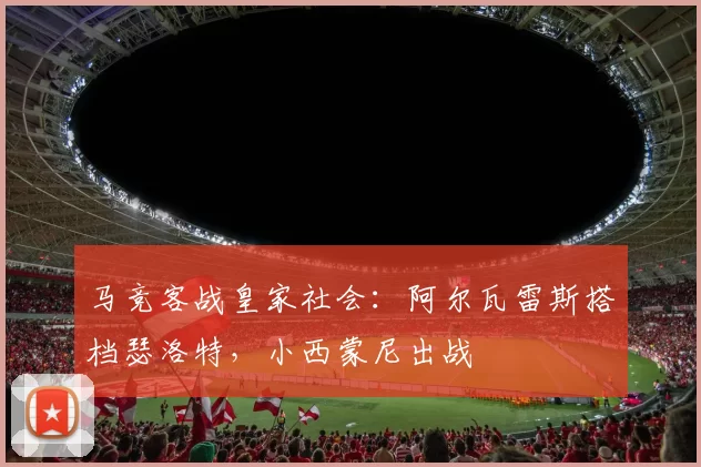 马竞客战皇家社会：阿尔瓦雷斯搭档瑟洛特，小西蒙尼出战