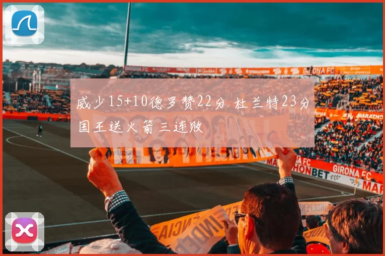 威少15+10德罗赞22分 杜兰特23分国王送火箭三连败