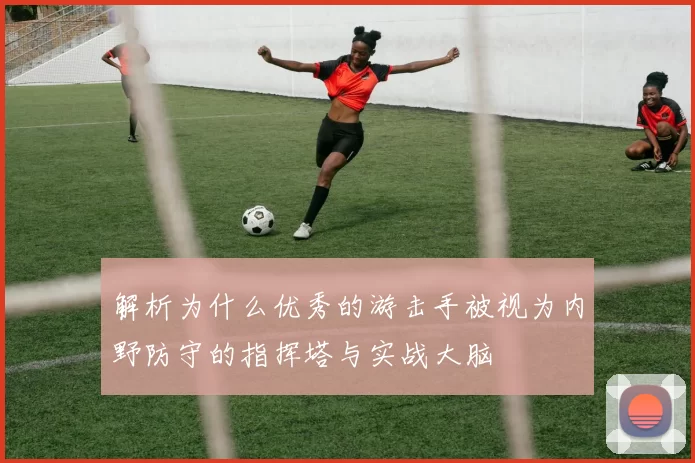 解析为什么优秀的游击手被视为内野防守的指挥塔与实战大脑