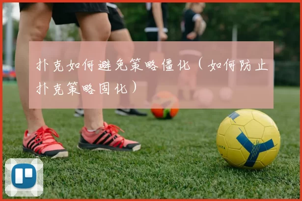 扑克如何避免策略僵化（如何防止扑克策略固化）