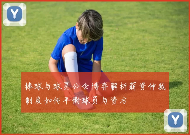 棒球与球员公会博弈解析薪资仲裁制度如何平衡球员与资方