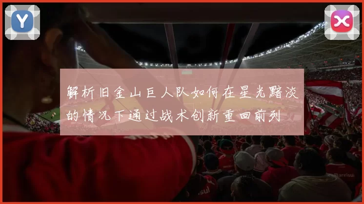 解析旧金山巨人队如何在星光黯淡的情况下通过战术创新重回前列