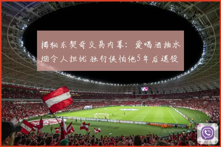 揭秘东契奇交易内幕：爱喝酒抽水烟令人担忧 独行侠怕他5年后退役