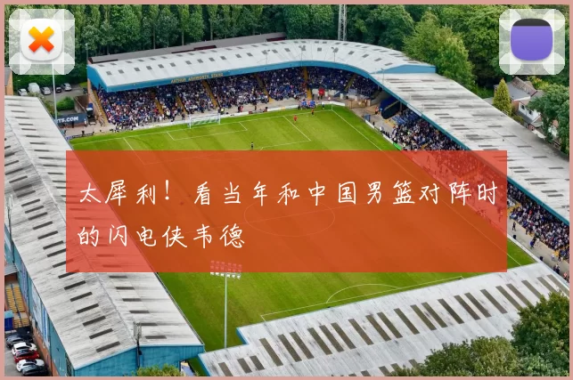 太犀利！看当年和中国男篮对阵时的闪电侠韦德