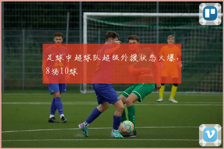 足球中超球队超级外援状态火爆，8场10球