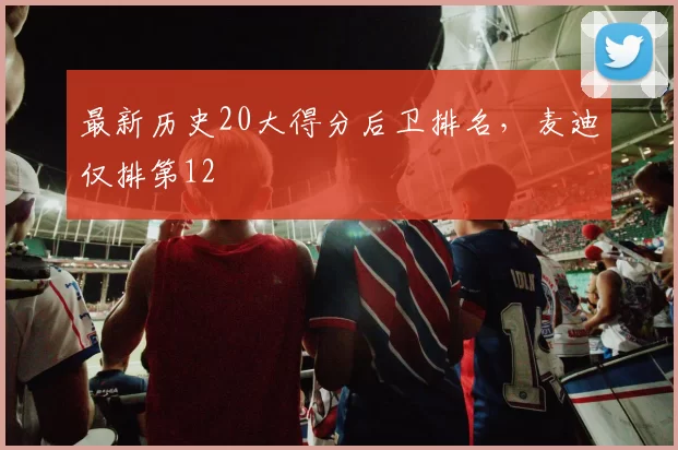 最新历史20大得分后卫排名，麦迪仅排第12