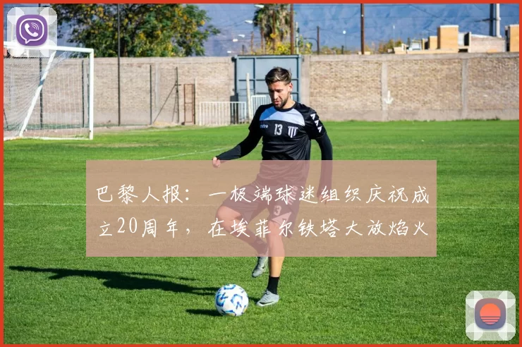 巴黎人报：一极端球迷组织庆祝成立20周年，在埃菲尔铁塔大放焰火