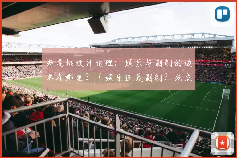 老虎机设计伦理：娱乐与剥削的边界在哪里？（娱乐还是剥削？老虎机设计的伦理边界）