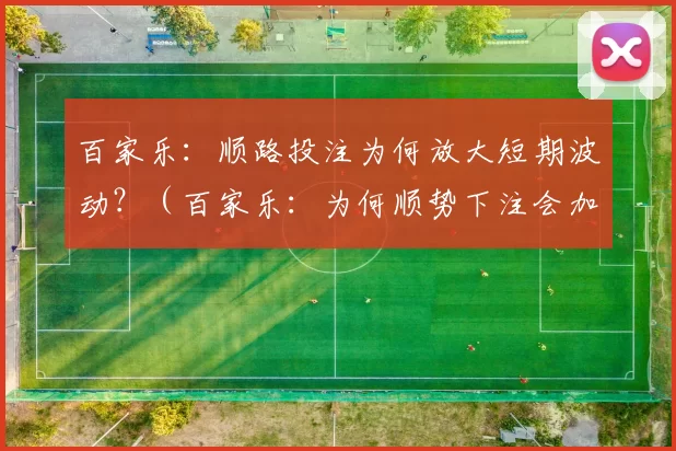 百家乐：顺路投注为何放大短期波动？（百家乐：为何顺势下注会加剧短期波动？）