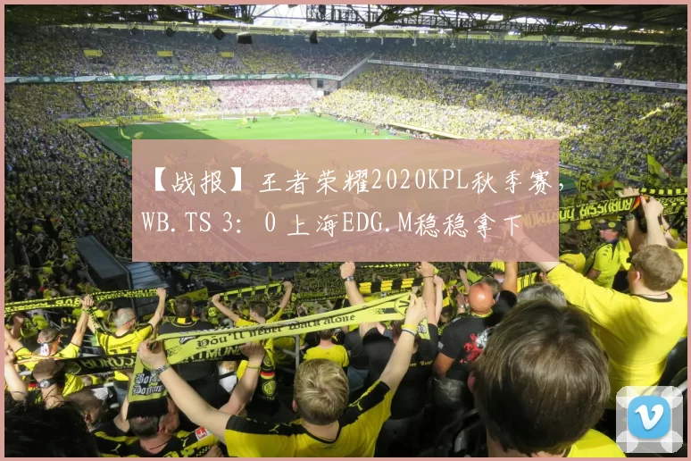 【战报】王者荣耀2020KPL秋季赛，WB.TS 3：0 上海EDG.M稳稳拿下