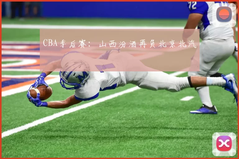 CBA季后赛：山西汾酒再负北京北汽