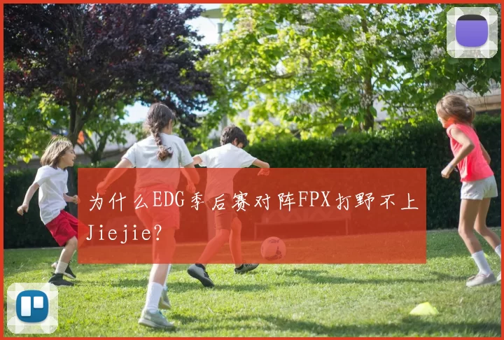 为什么EDG季后赛对阵FPX打野不上Jiejie？
