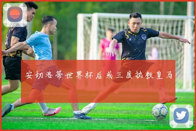 安切洛蒂世界杯后或三度执教皇马