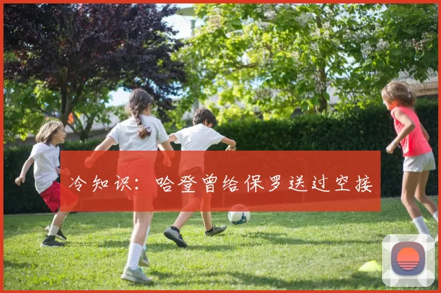 冷知识：哈登曾给保罗送过空接