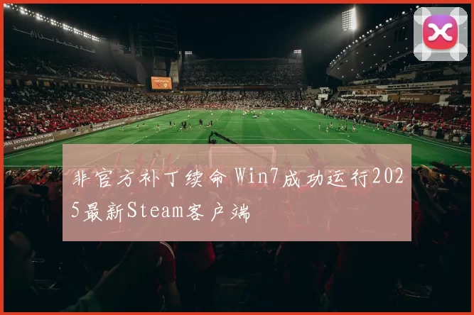 非官方补丁续命 Win7成功运行2025最新Steam客户端