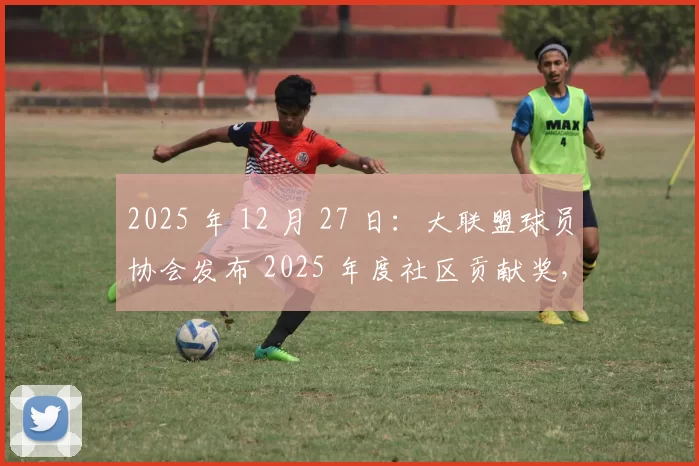 2025 年 12 月 27 日：大联盟球员协会发布 2025 年度社区贡献奖，大谷翔平因全球慈善获选