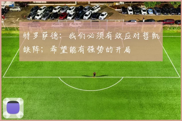 特罗萨德：我们必须有效应对哲凯缺阵；希望能有强势的开局